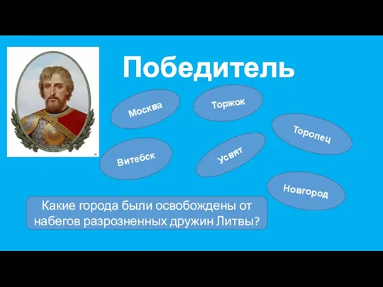 Победитель Торжок Усвят Торопец Какие города были освобождены от набегов разрозненных дружин Литвы? Витебск Новгород Москва