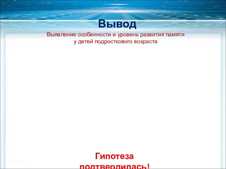 Вывод Гипотеза подтвердилась! Выявление особенности и уровень развития памяти у детей подросткового возраста