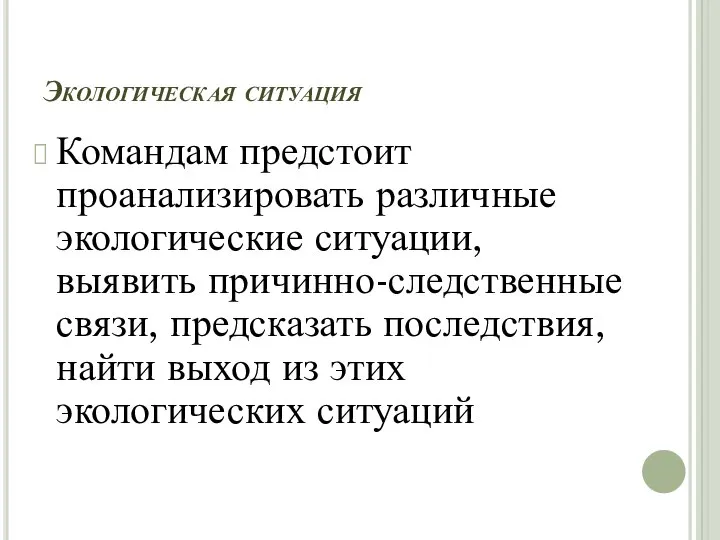 Экологическая ситуация Командам предстоит проанализировать различные экологические ситуации, выявить причинно-следственные связи,