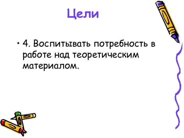 Цели 4. Воспитывать потребность в работе над теоретическим материалом.