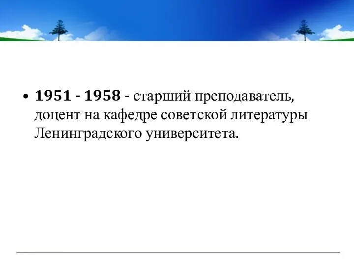 1951 - 1958 - старший преподаватель, доцент на кафедре советской литературы Ленинградского университета.