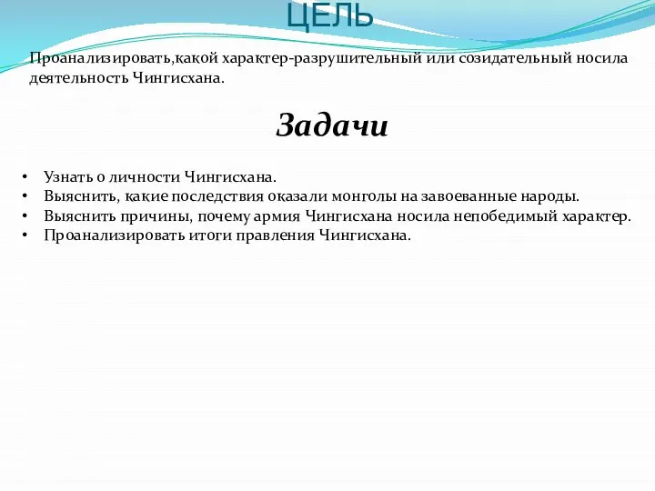 ЦЕЛЬ Проанализировать,какой характер-разрушительный или созидательный носила деятельность Чингисхана. Задачи Узнать о