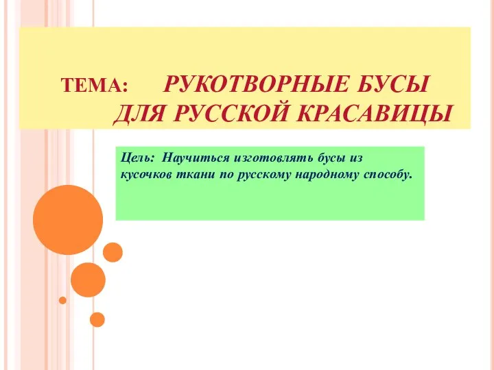 ТЕМА: РУКОТВОРНЫЕ БУСЫ ДЛЯ РУССКОЙ КРАСАВИЦЫ Цель: Научиться изготовлять бусы из