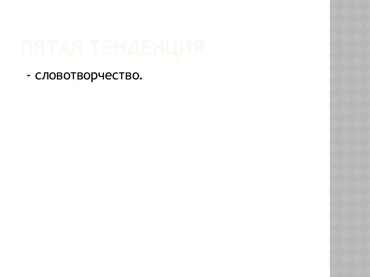 ПЯТАЯ ТЕНДЕНЦИЯ - словотворчество.
