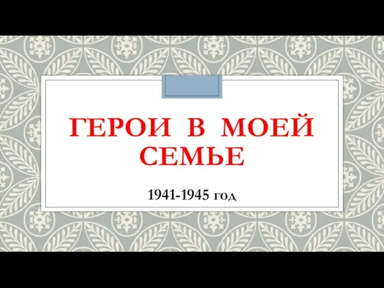 ГЕРОИ В МОЕЙ СЕМЬЕ 1941-1945 год