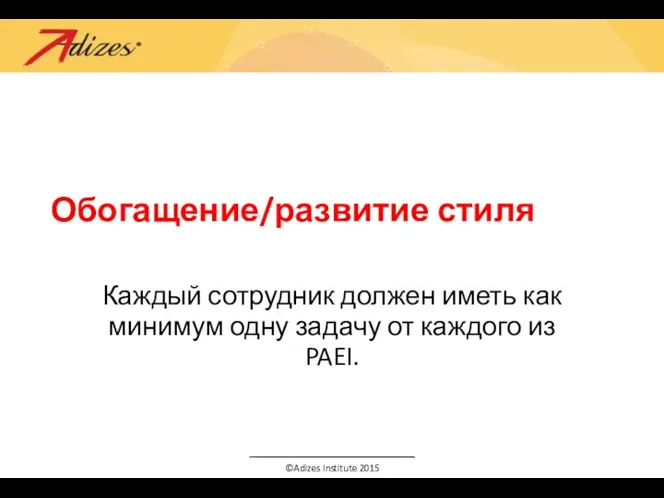 Обогащение/развитие стиля Каждый сотрудник должен иметь как минимум одну задачу от каждого из PAEI.