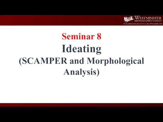 Seminar 8 Ideating (SCAMPER and Morphological Analysis)