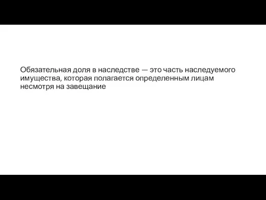 Обязательная доля в наследстве — это часть наследуемого имущества, которая полагается определенным лицам несмотря на завещание