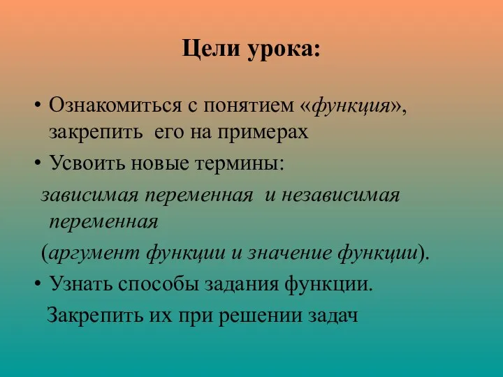 Цели урока: Ознакомиться с понятием «функция», закрепить его на примерах Усвоить