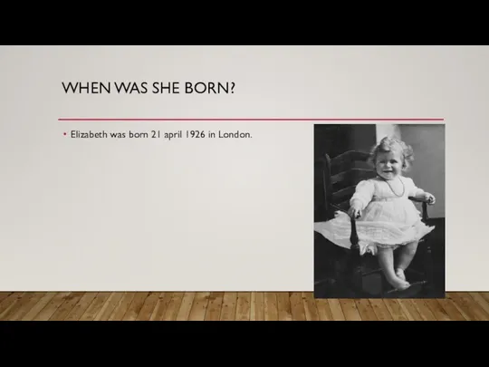 WHEN WAS SHE BORN? Elizabeth was born 21 april 1926 in London.