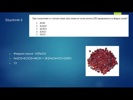 Задание 6 Феррат калия - K2FeO4 Fe2O3+KClO3+4KOH = 2K2FeO4+KCl+2H2O 13