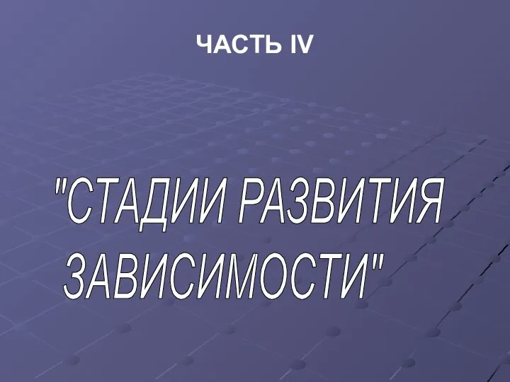 ЧАСТЬ IV "СТАДИИ РАЗВИТИЯ ЗАВИСИМОСТИ"