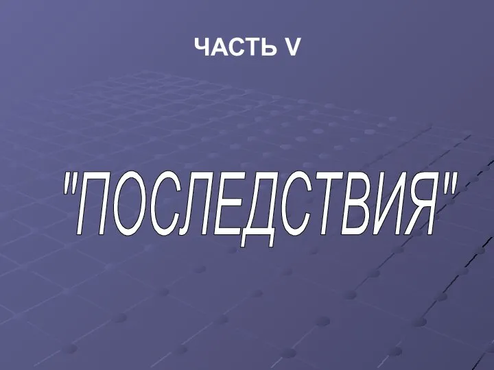 ЧАСТЬ V "ПОСЛЕДСТВИЯ"