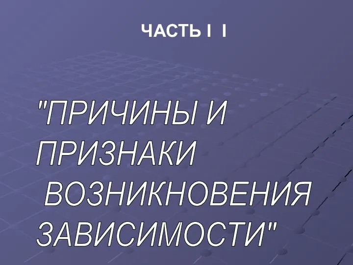 ЧАСТЬ I I "ПРИЧИНЫ И ПРИЗНАКИ ВОЗНИКНОВЕНИЯ ЗАВИСИМОСТИ"