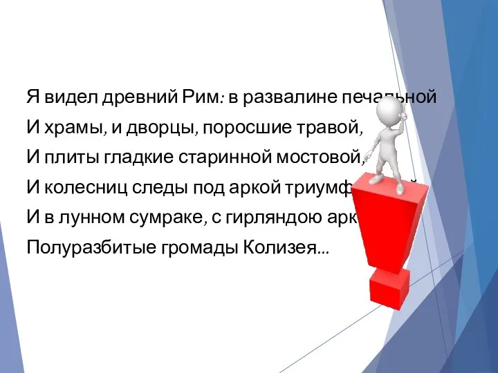 Я видел древний Рим: в развалине печальной И храмы, и дворцы,