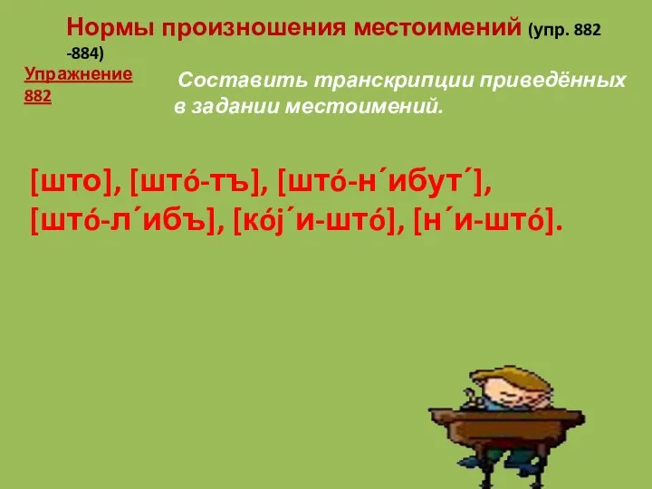 Составить транскрипции приведённых в задании местоимений. Нормы произношения местоимений (упр. 882