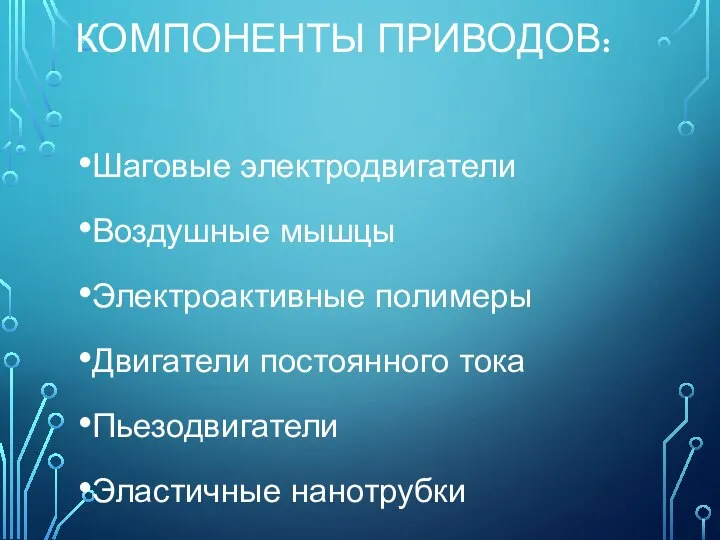 КОМПОНЕНТЫ ПРИВОДОВ: Шаговые электродвигатели Воздушные мышцы Электроактивные полимеры Двигатели постоянного тока Пьезодвигатели Эластичные нанотрубки