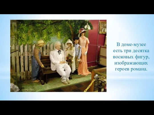 В доме-музее есть три десятка восковых фигур, изображающих героев романа.