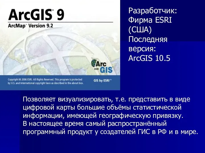 Разработчик: Фирма ESRI (США) Последняя версия: ArcGIS 10.5 Позволяет визуализировать, т.е.