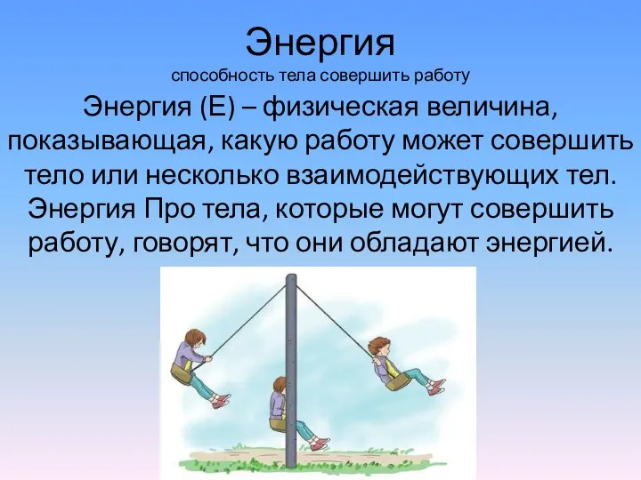 Энергия способность тела совершить работу Энергия (Е) – физическая величина, показывающая,