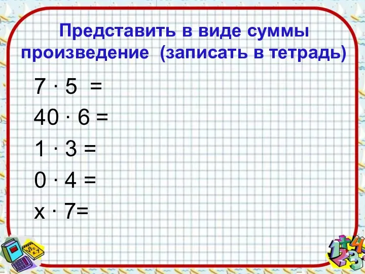 Представить в виде суммы произведение (записать в тетрадь) 7 ∙ 5