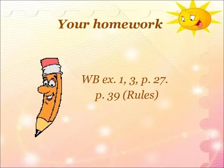 Your homework WB ex. 1, 3, p. 27. p. 39 (Rules)