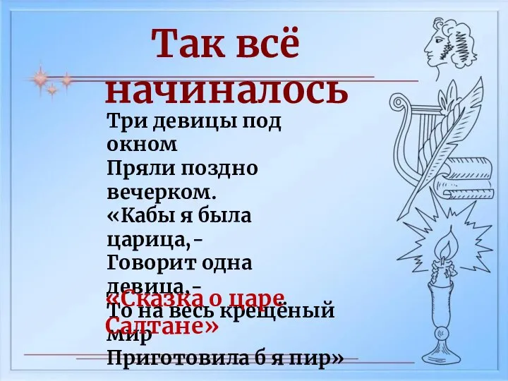 Так всё начиналось Три девицы под окном Пряли поздно вечерком. «Кабы