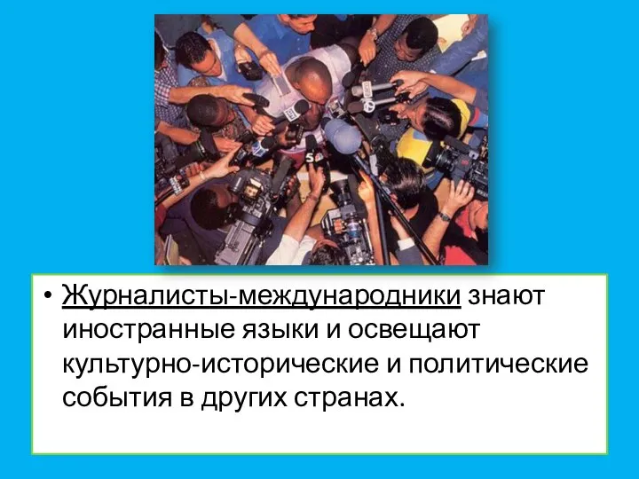 Журналисты-международники знают иностранные языки и освещают культурно-исторические и политические события в других странах.