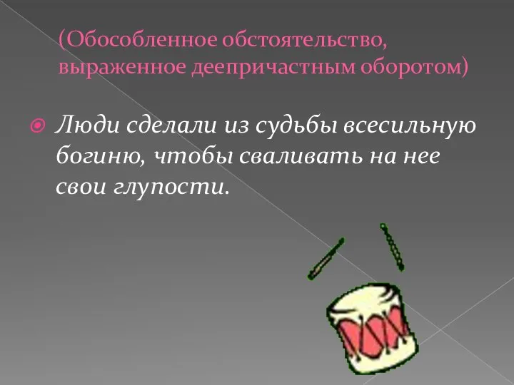 (Обособленное обстоятельство, выраженное деепричастным оборотом) Люди сделали из судьбы всесильную богиню,