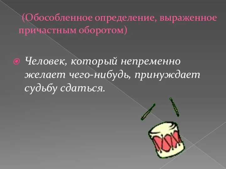 (Обособленное определение, выраженное причастным оборотом) Человек, который непременно желает чего-нибудь, принуждает судьбу сдаться.