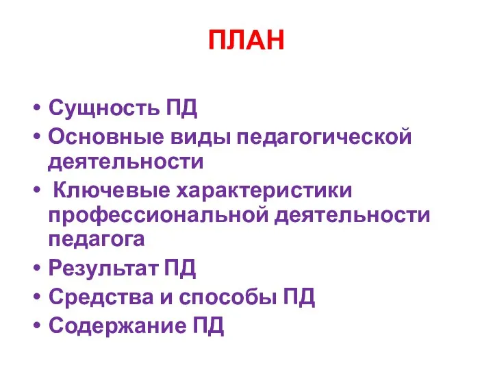 ПЛАН Сущность ПД Основные виды педагогической деятельности Ключевые характеристики профессиональной деятельности