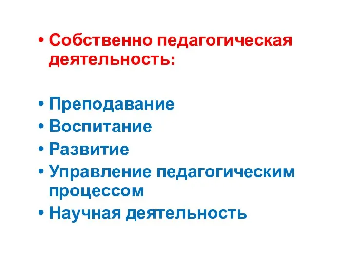 Собственно педагогическая деятельность: Преподавание Воспитание Развитие Управление педагогическим процессом Научная деятельность