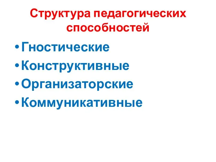 Структура педагогических способностей Гностические Конструктивные Организаторские Коммуникативные