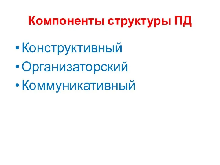 Компоненты структуры ПД Конструктивный Организаторский Коммуникативный