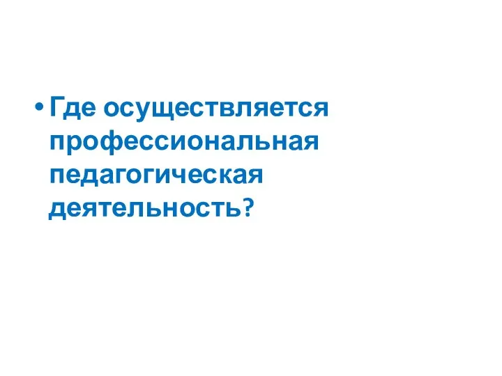 Где осуществляется профессиональная педагогическая деятельность?