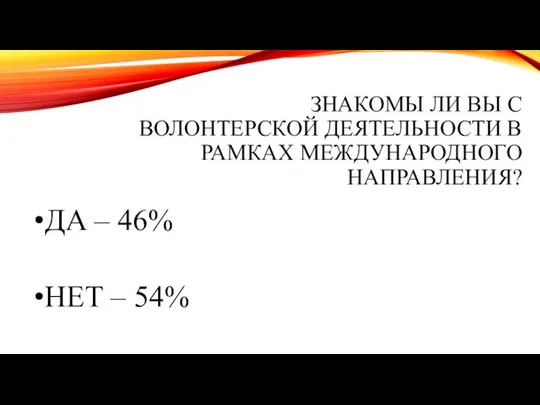 ЗНАКОМЫ ЛИ ВЫ С ВОЛОНТЕРСКОЙ ДЕЯТЕЛЬНОСТИ В РАМКАХ МЕЖДУНАРОДНОГО НАПРАВЛЕНИЯ? ДА – 46% НЕТ – 54%