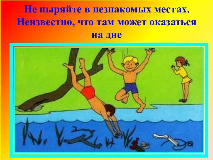 Не ныряйте в незнакомых местах. Неизвестно, что там может оказаться на дне