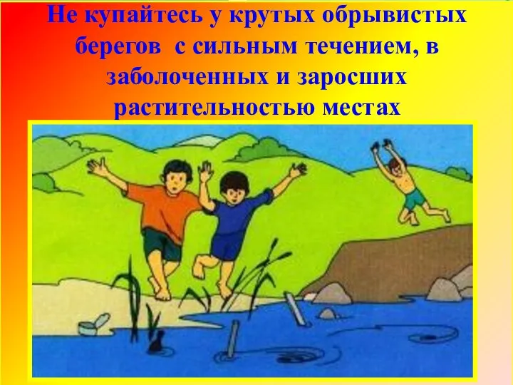 Не купайтесь у крутых обрывистых берегов с сильным течением, в заболоченных и заросших растительностью местах