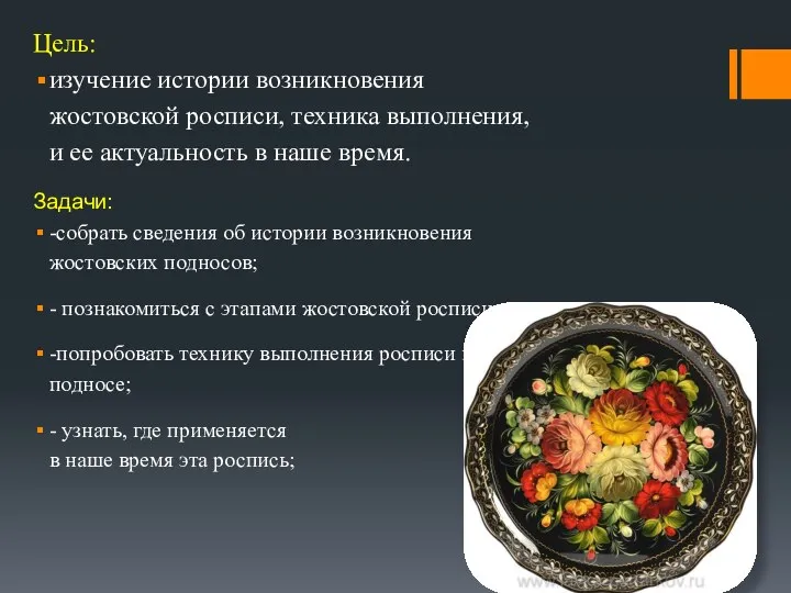 Цель: изучение истории возникновения жостовской росписи, техника выполнения, и ее актуальность