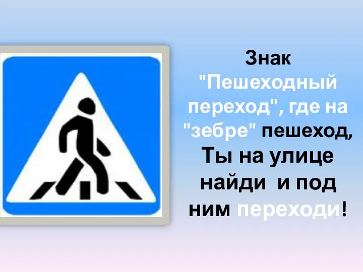 Знак "Пешеходный переход", где на "зебре" пешеход, Ты на улице найди и под ним переходи!