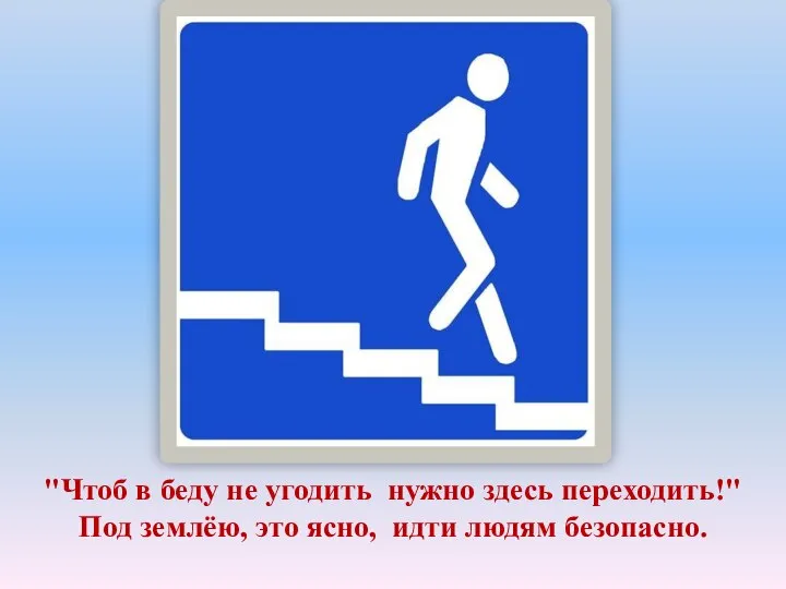 "Чтоб в беду не угодить нужно здесь переходить!" Под землёю, это ясно, идти людям безопасно.