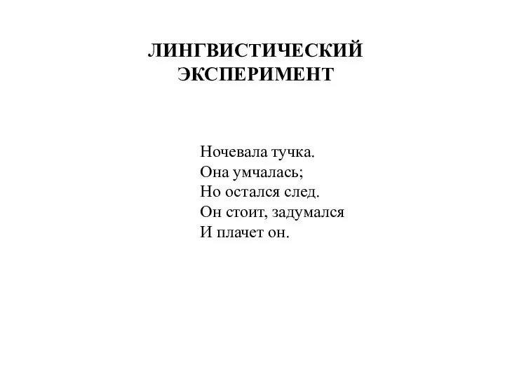 ЛИНГВИСТИЧЕСКИЙ ЭКСПЕРИМЕНТ Ночевала тучка. Она умчалась; Но остался след. Он стоит, задумался И плачет он.