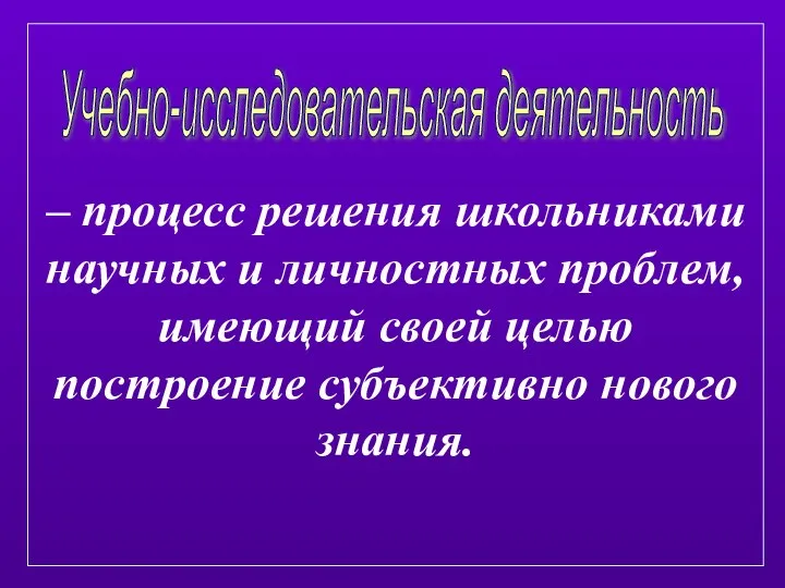 – процесс решения школьниками научных и личностных проблем, имеющий своей целью