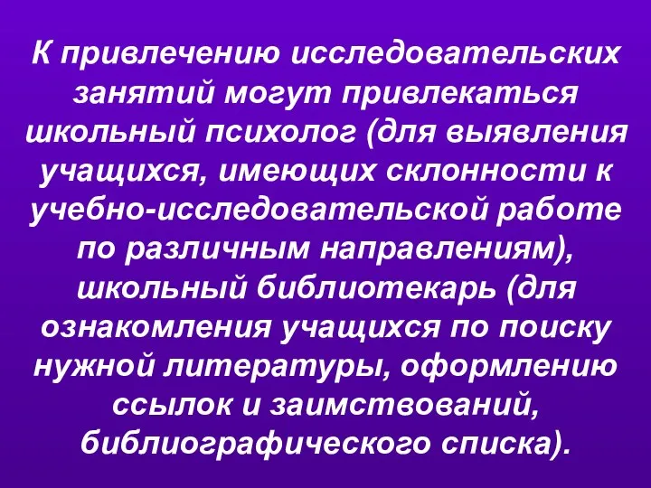 К привлечению исследовательских занятий могут привлекаться школьный психолог (для выявления учащихся,