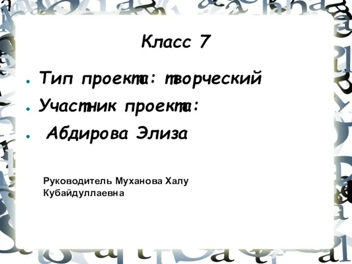 Класс 7 Тип проекта: творческий Участник проекта: Абдирова Элиза Руководитель Муханова Халу Кубайдуллаевна