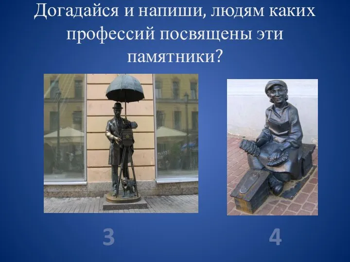 Догадайся и напиши, людям каких профессий посвящены эти памятники? 3 4