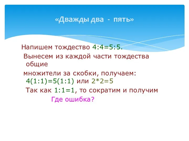 «Дважды два - пять» Напишем тождество 4:4=5:5. Вынесем из каждой части