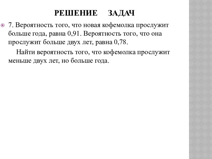 РЕШЕНИЕ ЗАДАЧ 7. Вероятность того, что новая кофемолка прослужит больше года,