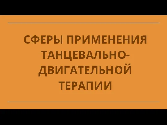 СФЕРЫ ПРИМЕНЕНИЯ ТАНЦЕВАЛЬНО- ДВИГАТЕЛЬНОЙ ТЕРАПИИ