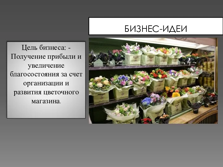 БИЗНЕС-ИДЕИ Цель бизнеса: - Получение прибыли и увеличение благосостояния за счет организации и развития цветочного магазина.